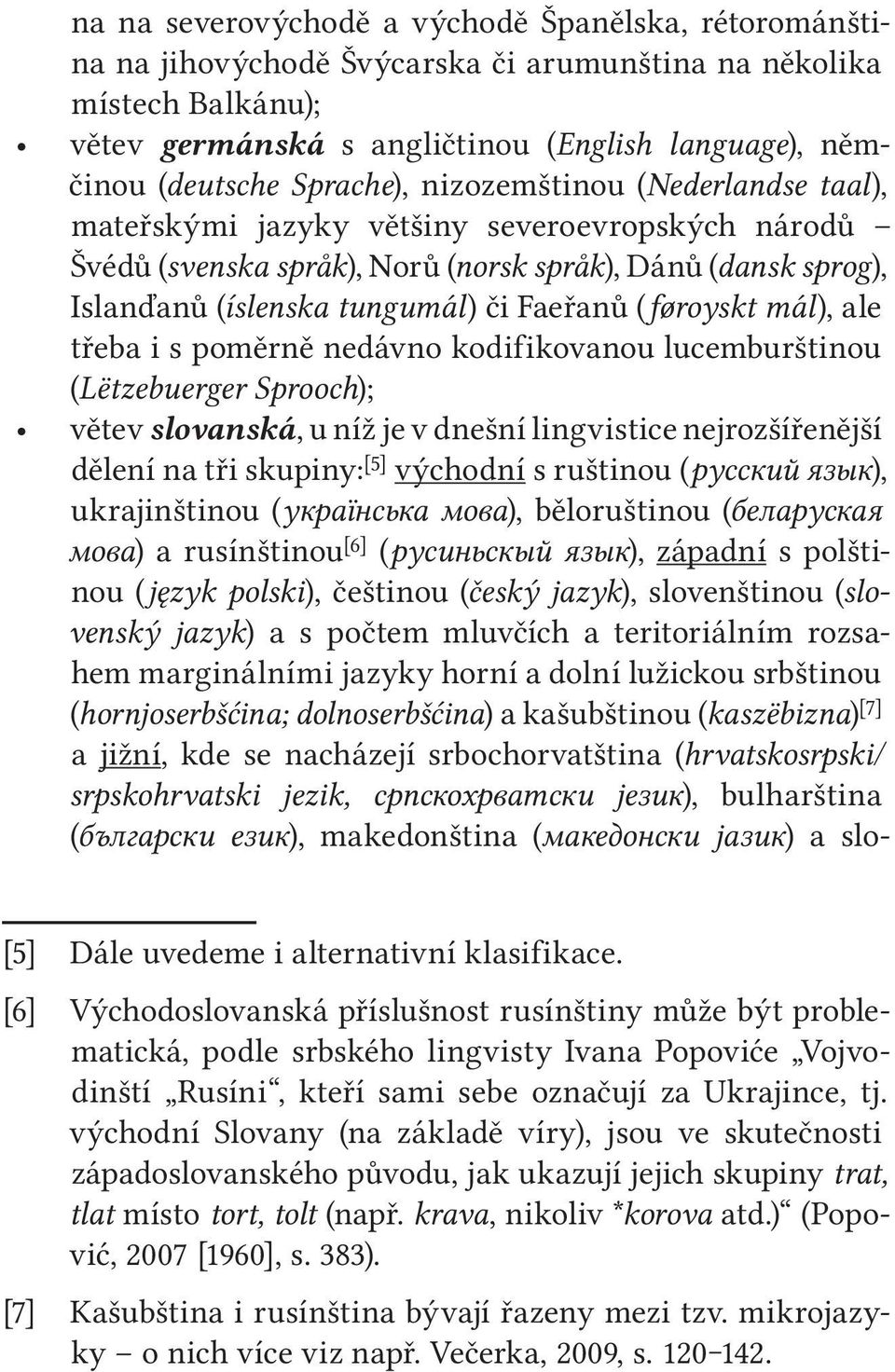(føroyskt mál), ale třeba i s poměrně nedávno kodifikovanou lucemburštinou (Lëtzebuerger Sprooch); větev slovanská, u níž je v dnešní lingvistice nejrozšířenější dělení na tři skupiny: [5] východní s