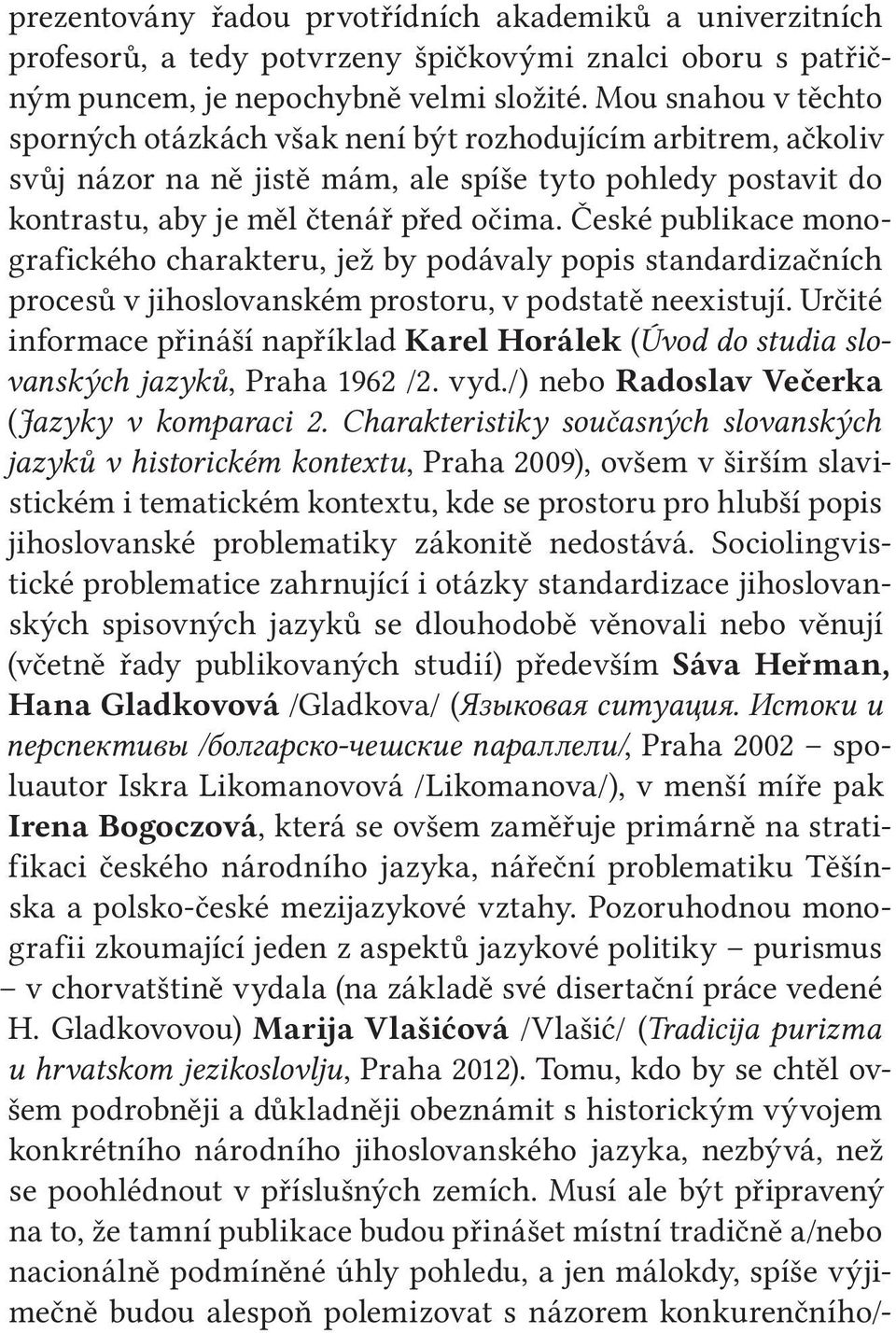 České publikace monografického charakteru, jež by podávaly popis standardizačních procesů v jihoslovanském prostoru, v podstatě neexistují.