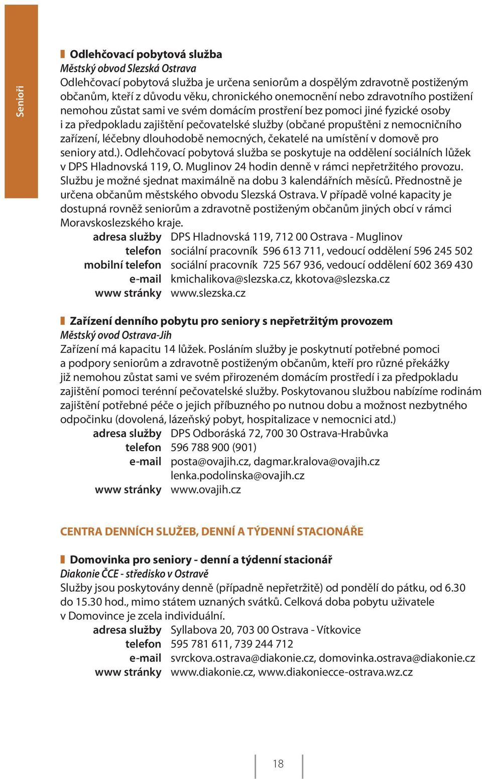 léčebny dlouhodobě nemocných, čekatelé na umístění v domově pro seniory atd.). Odlehčovací pobytová služba se poskytuje na oddělení sociálních lůžek v DPS Hladnovská 119, O.