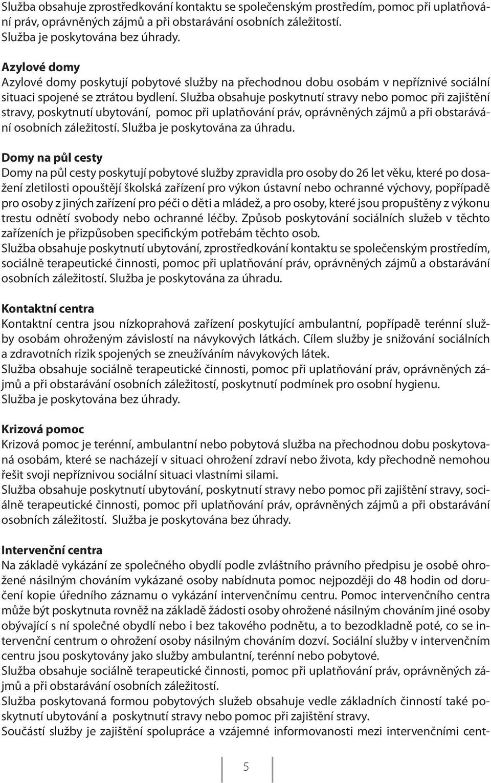 Služba obsahuje poskytnutí stravy nebo pomoc při zajištění stravy, poskytnutí ubytování, pomoc při uplatňování práv, oprávněných zájmů a při obstarávání osobních záležitostí.