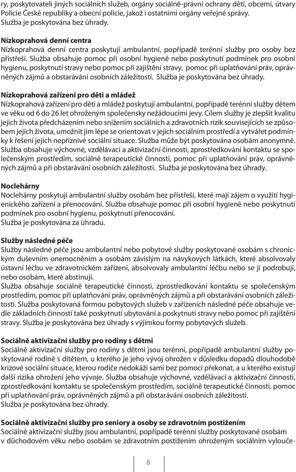 Služba obsahuje pomoc při osobní hygieně nebo poskytnutí podmínek pro osobní hygienu, poskytnutí stravy nebo pomoc při zajištění stravy, pomoc při uplatňování práv, oprávněných zájmů a obstarávání