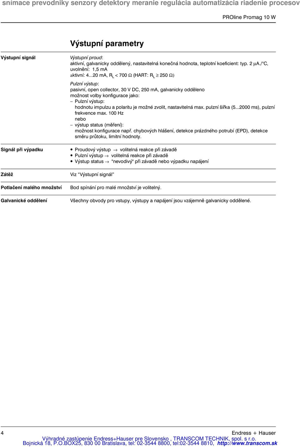 ..20 ma, R L < 700 Ω (HART: R L 250 Ω) Pulzní výstup: pasivní, open collector, 30 V DC, 250 ma, galvanicky odděleno možnost volby konfigurace jako: Pulzní výstup: hodnotu impulzu a polaritu je možné
