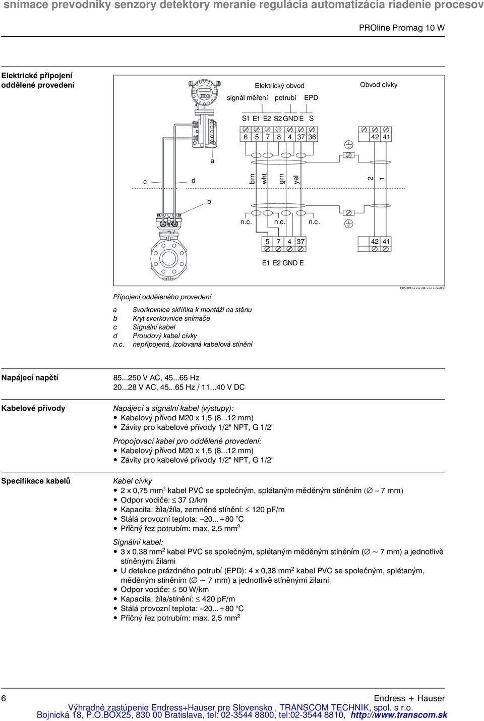 ..40 V DC Napájecí a signální kabel (výstupy): Kabelový přívod M20 x 1,5 (8...12 mm) Závity pro kabelové přívody 1/2" NPT, G 1/2" Propojovací kabel pro oddělené provedení: Kabelový přívod M20 x 1,5 (8.