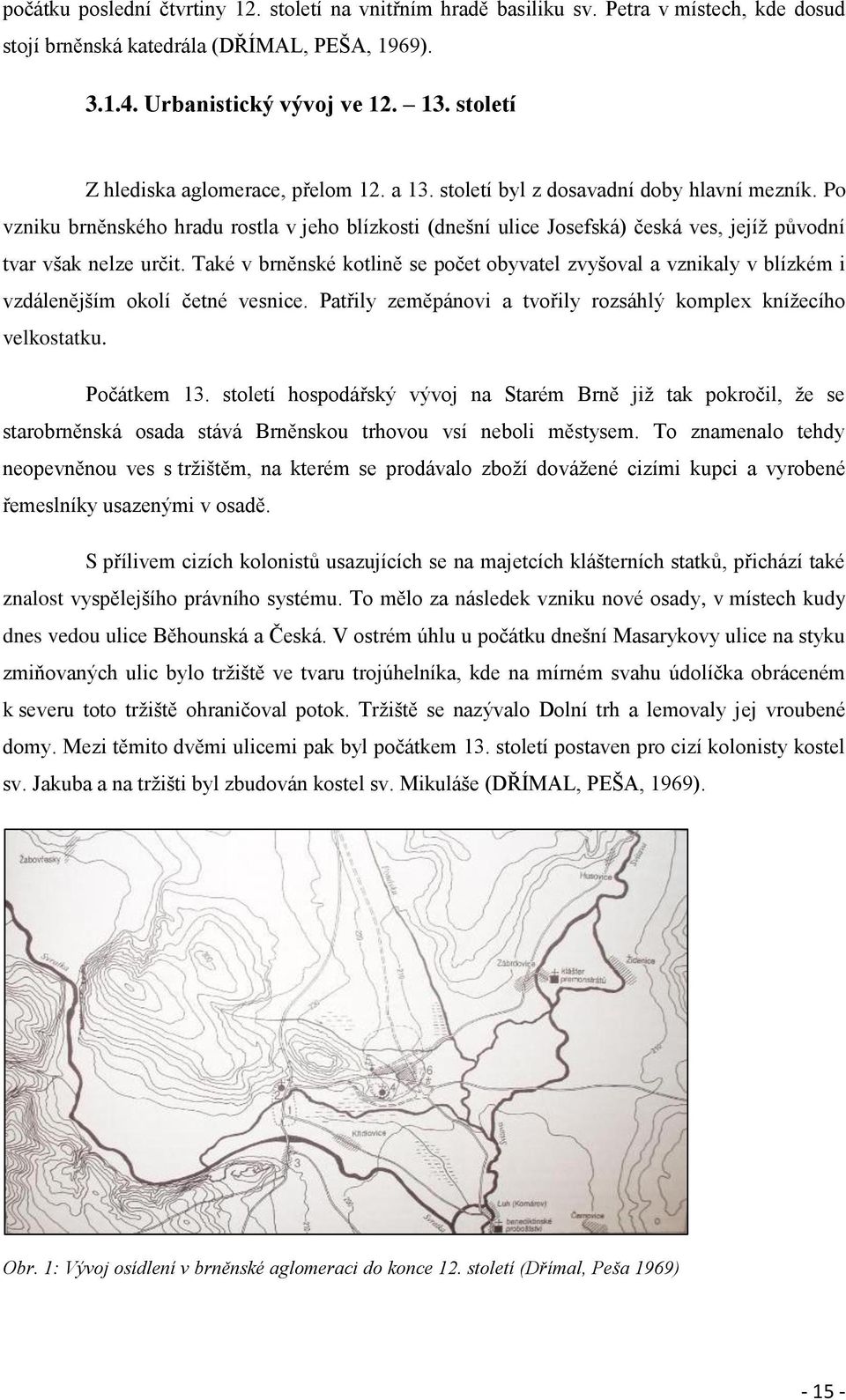 Po vzniku brněnského hradu rostla v jeho blízkosti (dnešní ulice Josefská) česká ves, jejíž původní tvar však nelze určit.