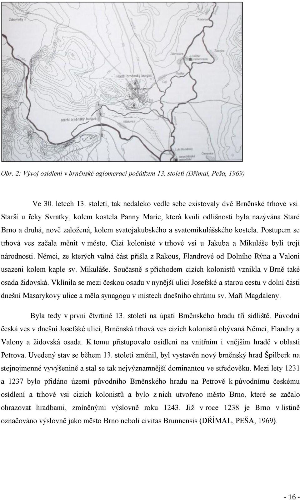 Postupem se trhová ves začala měnit v město. Cizí kolonisté v trhové vsi u Jakuba a Mikuláše byli trojí národnosti.