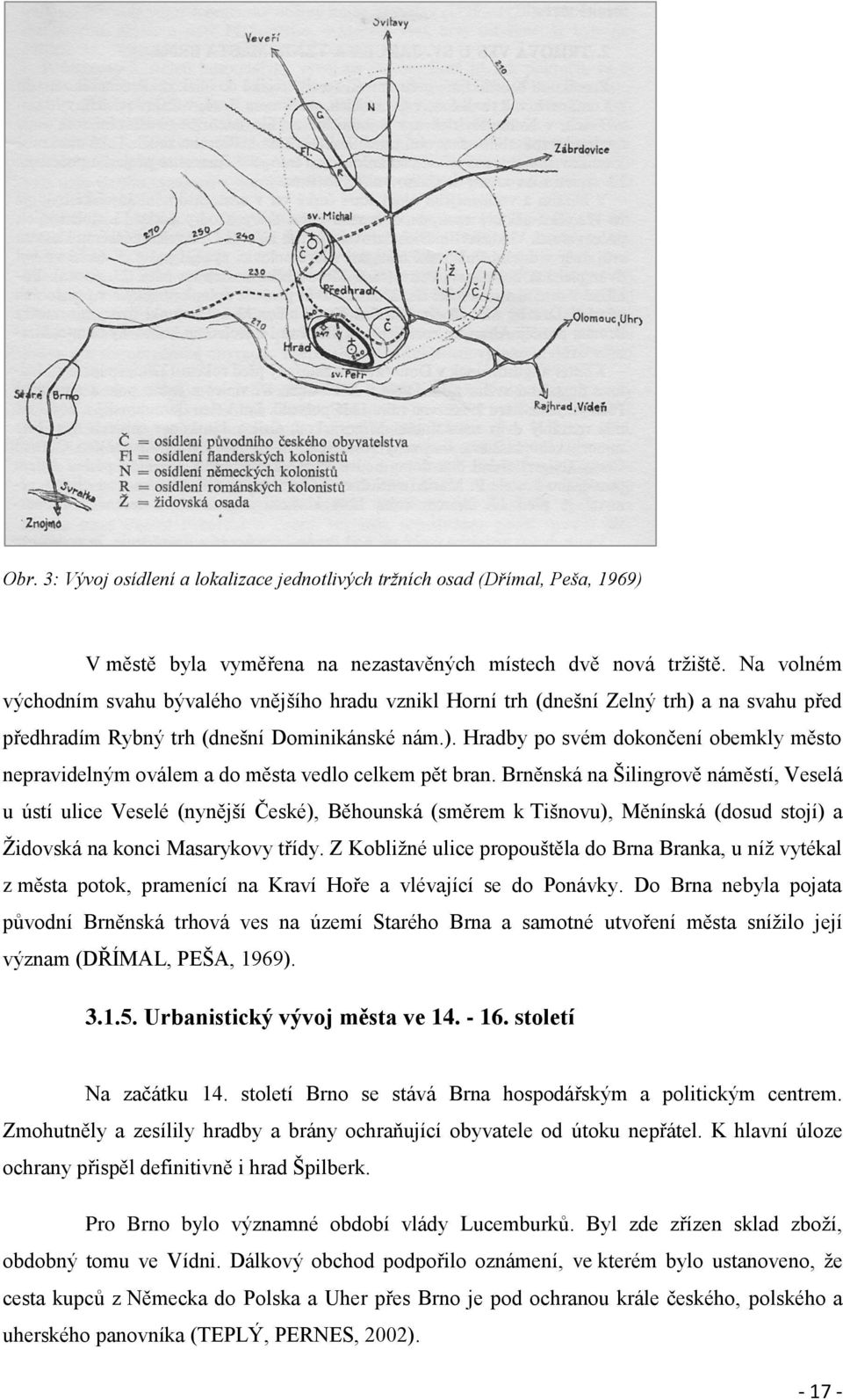 Brněnská na Šilingrově náměstí, Veselá u ústí ulice Veselé (nynější České), Běhounská (směrem k Tišnovu), Měnínská (dosud stojí) a Židovská na konci Masarykovy třídy.