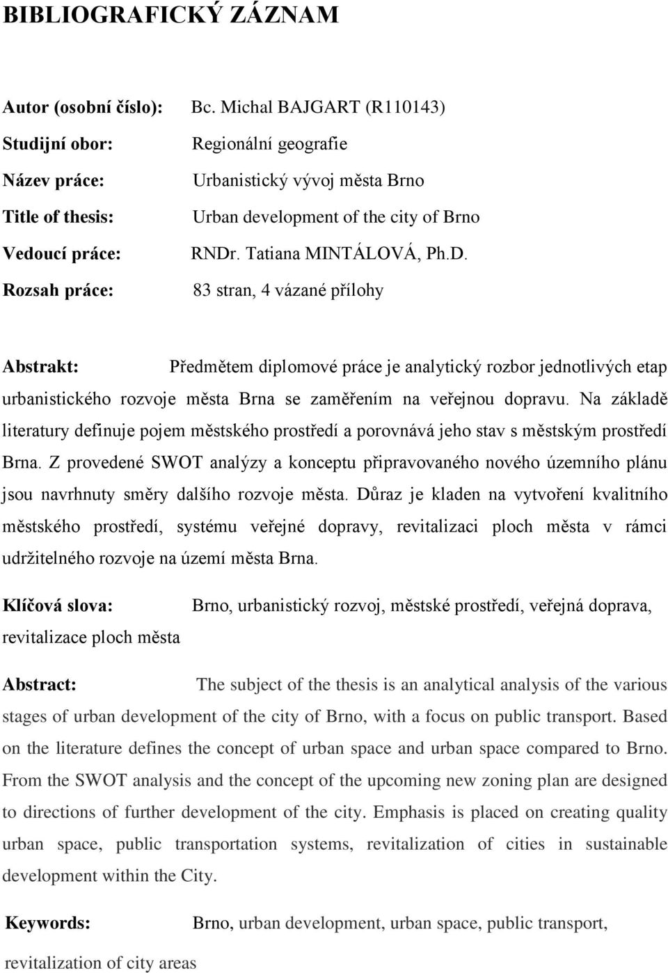 . Tatiana MINTÁLOVÁ, Ph.D. 83 stran, 4 vázané přílohy Abstrakt: Předmětem diplomové práce je analytický rozbor jednotlivých etap urbanistického rozvoje města Brna se zaměřením na veřejnou dopravu.