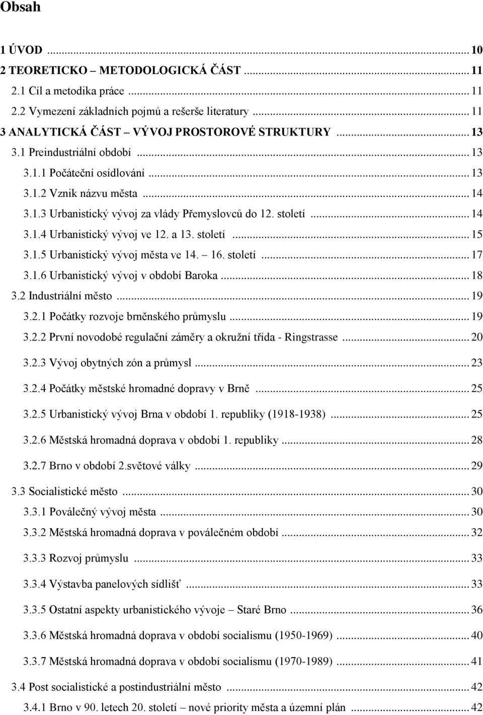 století... 15 3.1.5 Urbanistický vývoj města ve 14. 16. století... 17 3.1.6 Urbanistický vývoj v období Baroka... 18 3.2 Industriální město... 19 3.2.1 Počátky rozvoje brněnského průmyslu... 19 3.2.2 První novodobé regulační záměry a okružní třída - Ringstrasse.