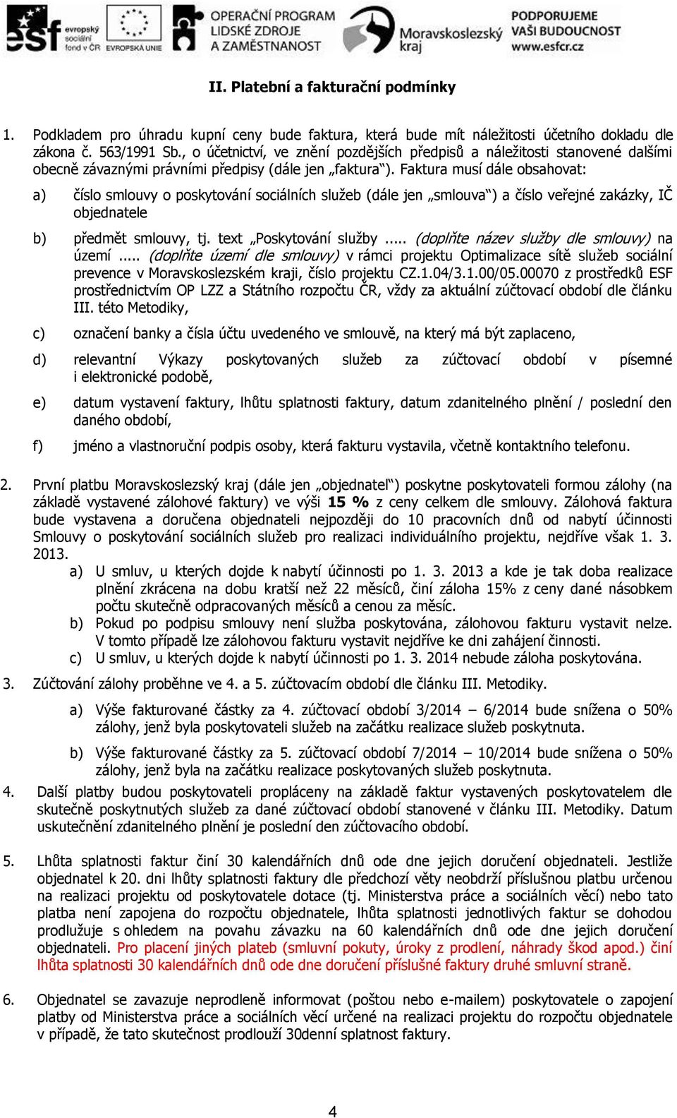 Faktura musí dále obsahovat: a) číslo smlouvy o poskytování sociálních služeb (dále jen smlouva ) a číslo veřejné zakázky, IČ objednatele b) předmět smlouvy, tj. text Poskytování služby.