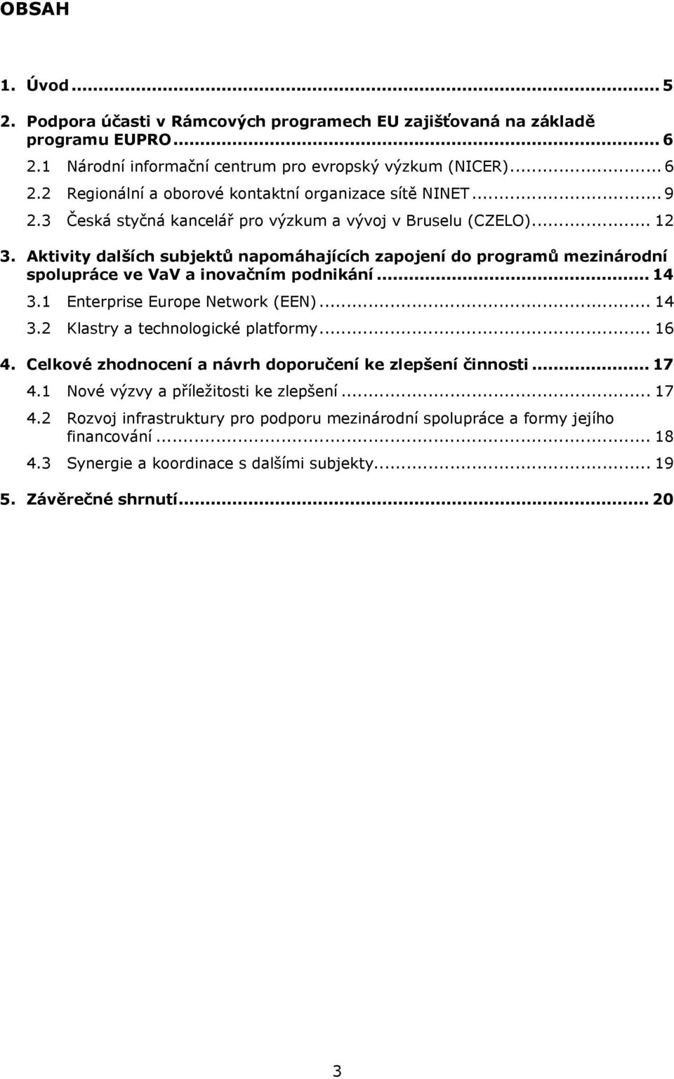 1 Enterprise Europe Network (EEN)... 14 3.2 Klastry a technologické platformy... 16 4. Celkové zhodnocení a návrh doporučení ke zlepšení činnosti... 17 4.