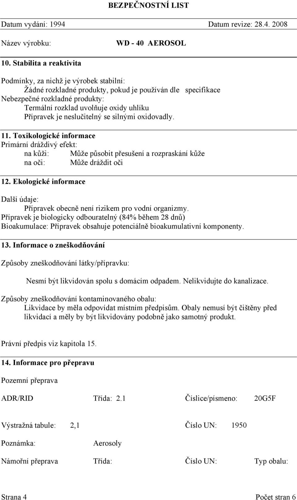 Ekologické informace Další údaje: Přípravek obecně není rizikem pro vodní organizmy.