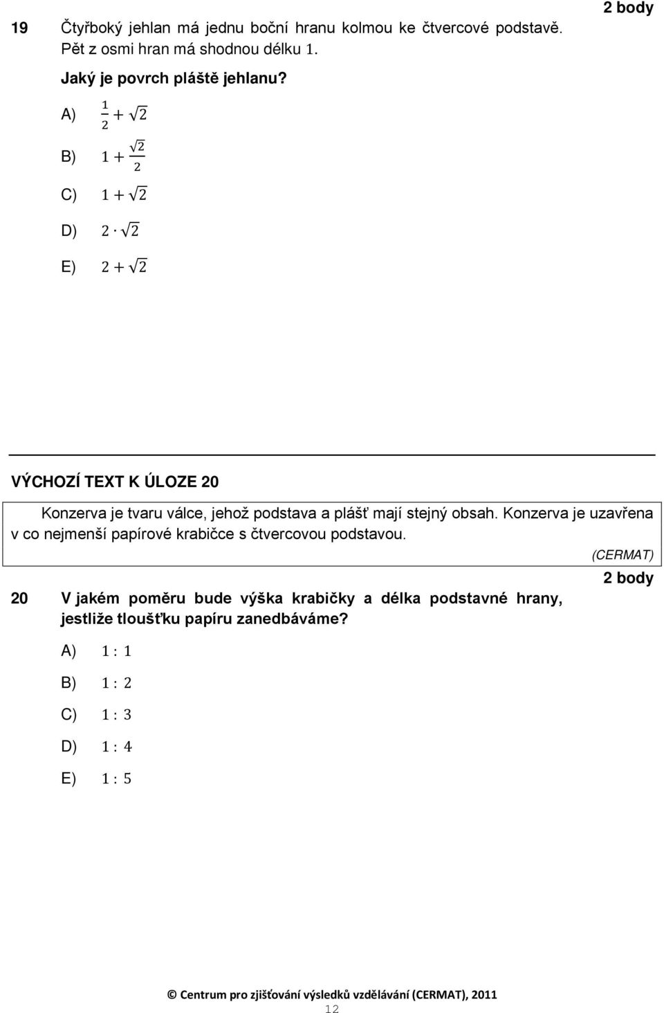 A) 2 + 2 B) + 2 2 C) + 2 D) 2 2 E) 2 + 2 VÝCHOZÍ TEXT K ÚLOZE 20 Konzerva je tvaru válce, jehož podstava a plášť mají