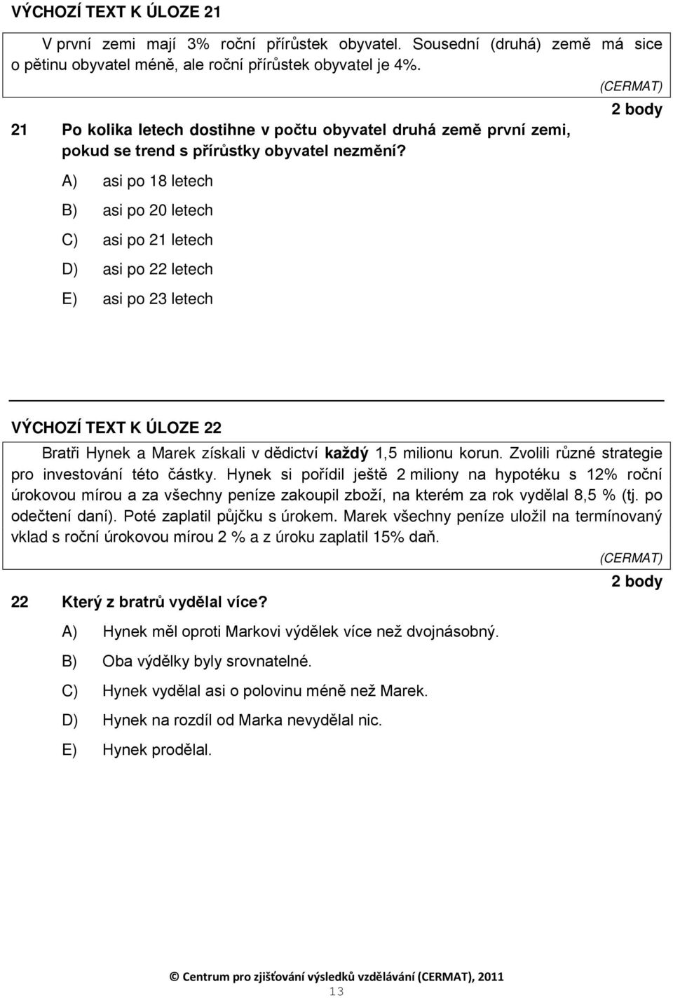 A) asi po 8 letech B) asi po 20 letech C) asi po 2 letech D) asi po 22 letech E) asi po 23 letech (CERMAT) VÝCHOZÍ TEXT K ÚLOZE 22 Bratři Hynek a Marek získali v dědictví každý,5 milionu korun.