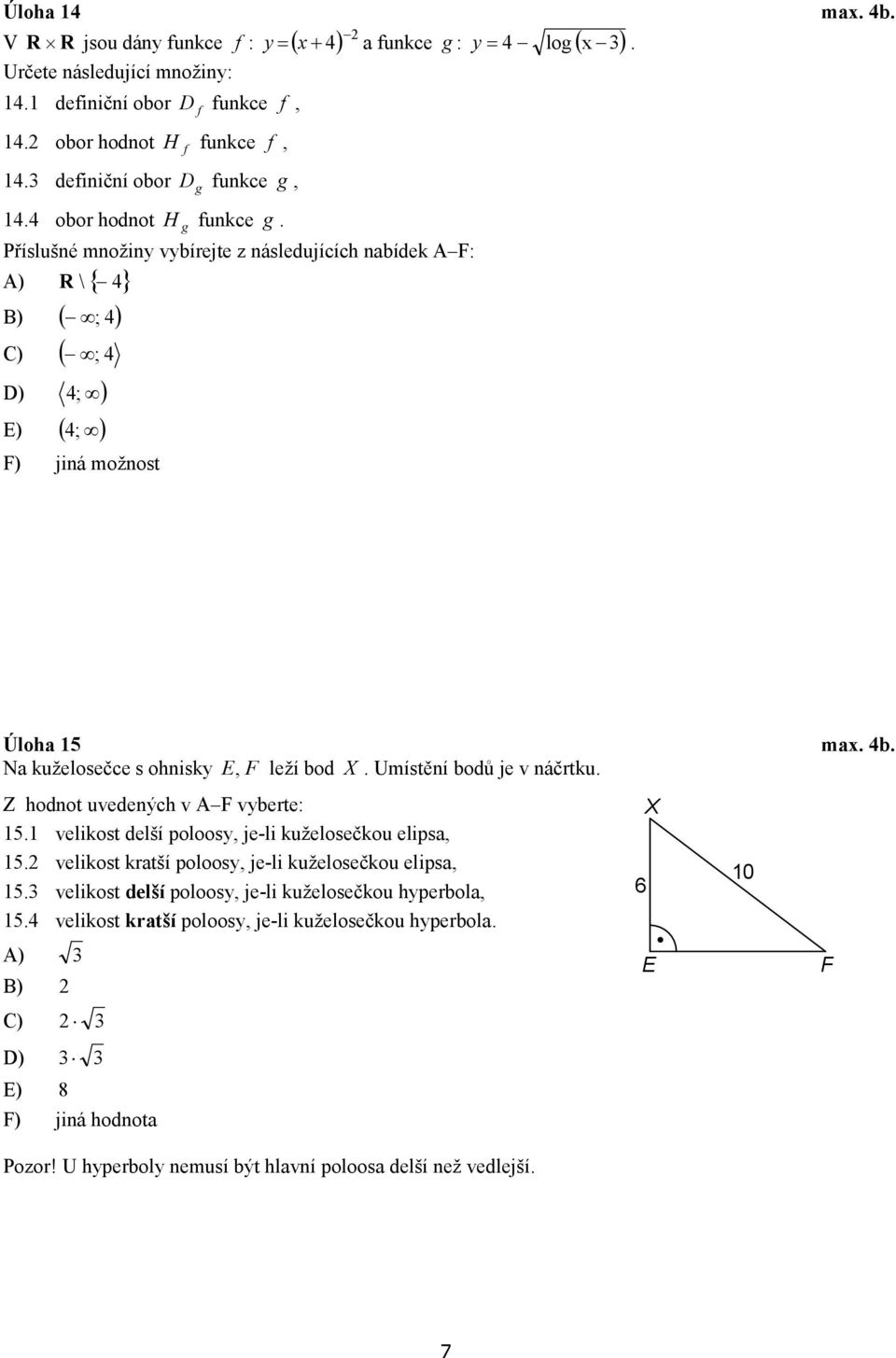 Příslušné množiny vybírejte z následujících nabídek A F: A) R \{ 4} B) ( ; 4) C) ( ; 4 D) 4 ; ) E) ( 4 ; ) F) jiná možnost Úloha 15 max. 4b. Na kuželosečce s ohnisky E, F leží bod X.