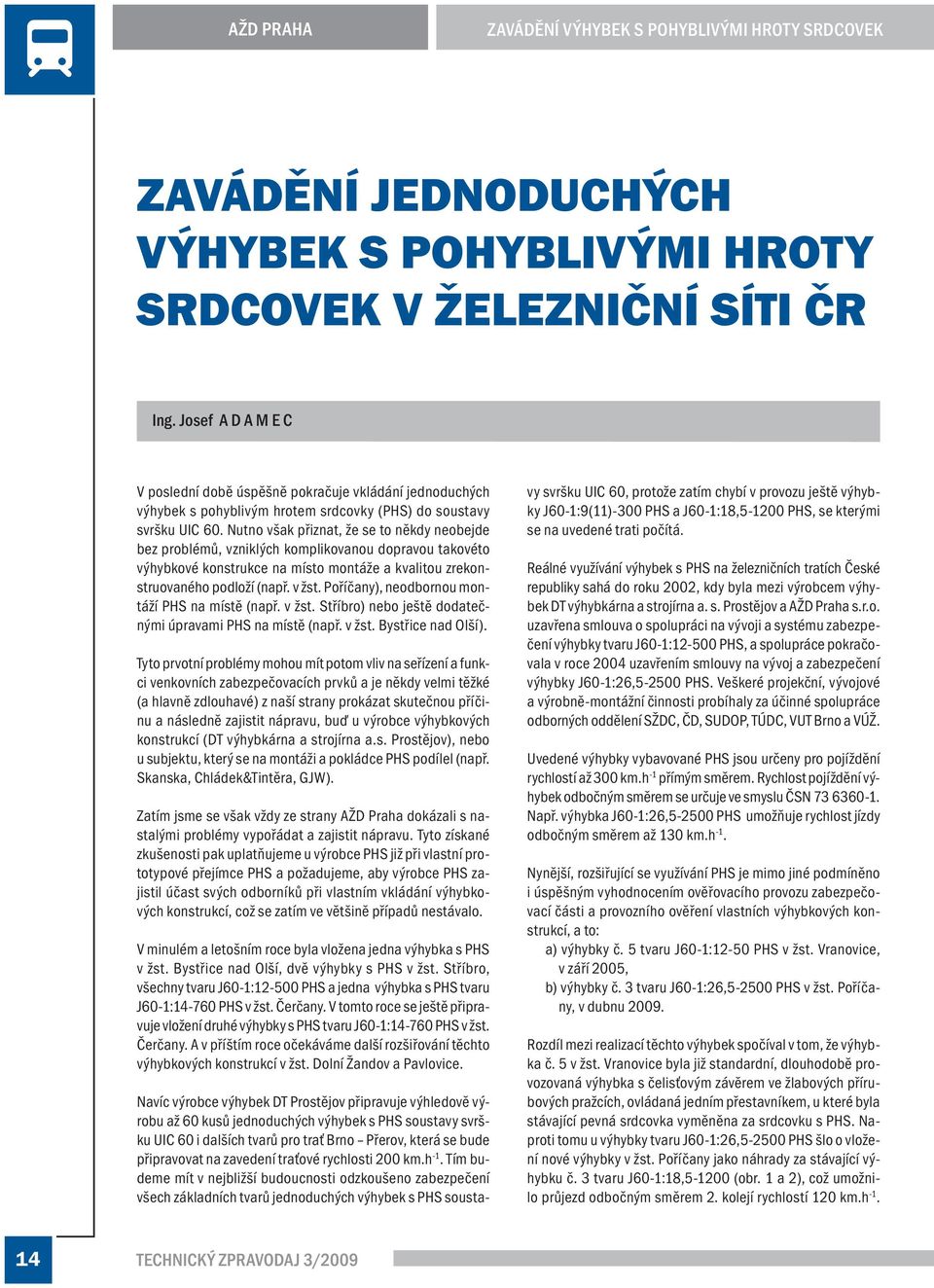 Nutno však přiznat, že se to někdy neobejde bez problémů, vzniklých komplikovanou dopravou takovéto výhybkové konstrukce na místo montáže a kvalitou zrekonstruovaného podloží (např. v žst.