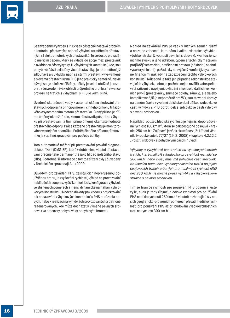 U výhybkových konstrukcí, kde jsou pohyblivé části ovládány více přestavníky, je toto měření již zdlouhavé a u výhybky např.