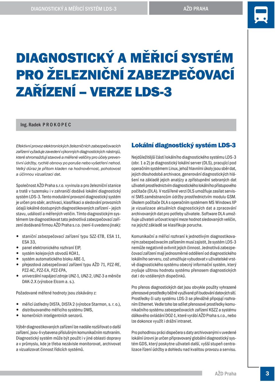 preventivní údržby, rychlé obnovy po poruše nebo vyšetření nehod. Velký důraz je přitom kladen na hodnověrnost, pohotovost a účinnou vizualizaci dat. Společnost AŽD Praha s.r.o. vyvinula a pro železniční stanice a tratě v tuzemsku i v zahraničí dodává lokální diagnostický systém LDS-3.
