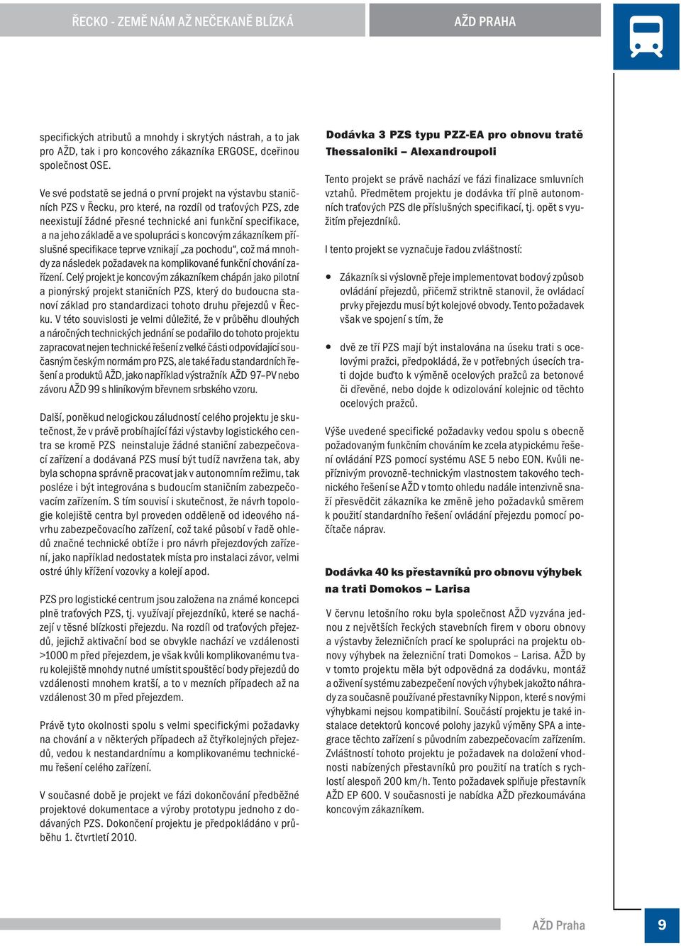 ve spolupráci s koncovým zákazníkem příslušné specifikace teprve vznikají za pochodu, což má mnohdy za následek požadavek na komplikované funkční chování zařízení.