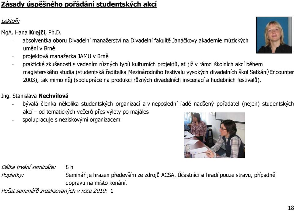 projektů, ať již v rámci školních akcí během magisterského studia (studentská ředitelka Mezinárodního festivalu vysokých divadelních škol Setkání/Encounter 2003), tak mimo něj (spolupráce na produkci