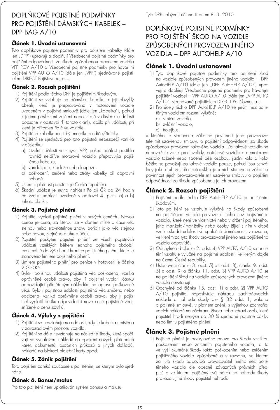 2) Pojištění se vztahuje na dámskou kabelku a její obvyklý obsah, která je přepravována v motorovém vozidle uvedeném v pojistné smlouvě (dále jen kabelka ), pokud k jejímu poškození zničení nebo