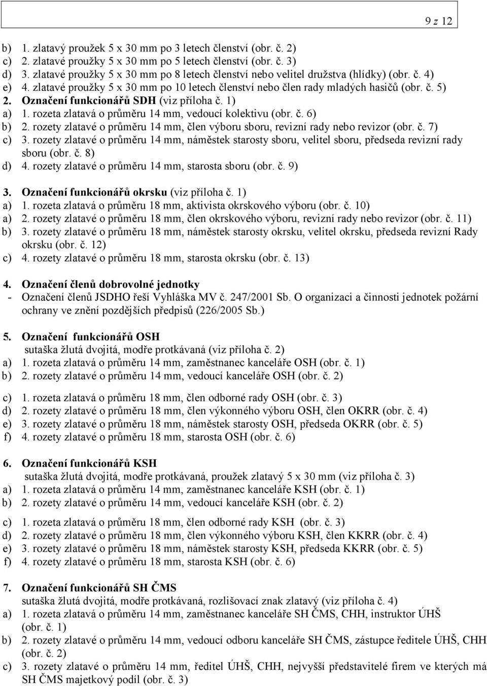 Označení funkcionářů SDH (viz příloha č. 1) a) 1. rozeta zlatavá o průměru 14 mm, vedoucí kolektivu (obr. č. 6) b) 2. rozety zlatavé o průměru 14 mm, člen výboru sboru, revizní rady nebo revizor (obr.