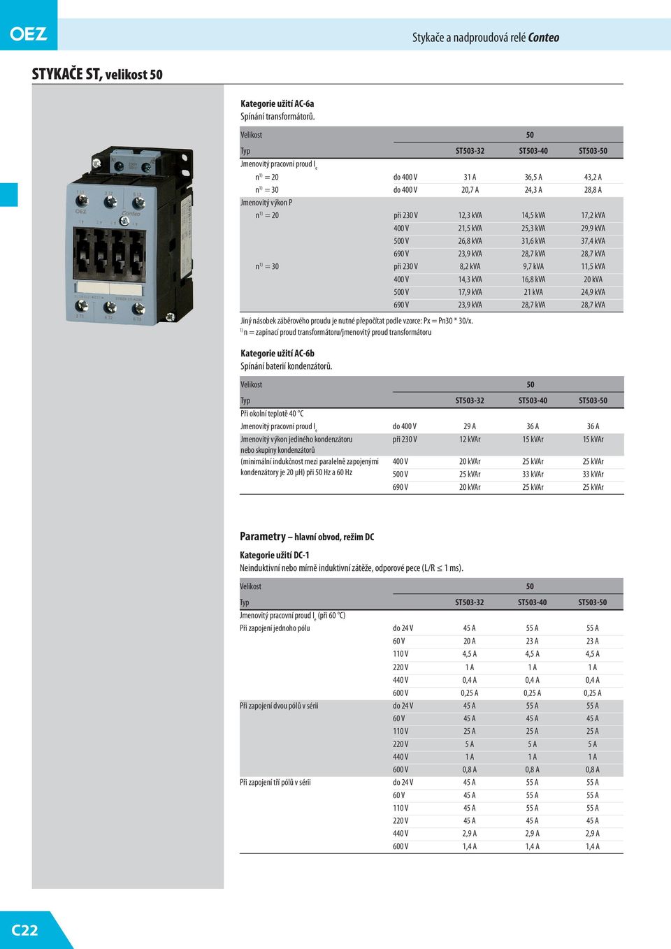 kva 90 V 3,9 kva,7 kva,7 kva n = 30 při 30 V, kva 9,7 kva 11, kva 00 V 1,3 kva 1, kva 0 kva 00 V 17,9 kva 1 kva,9 kva 90 V 3,9 kva,7 kva,7 kva Jiný násobek záběrového proudu je nutné přepočítat podle