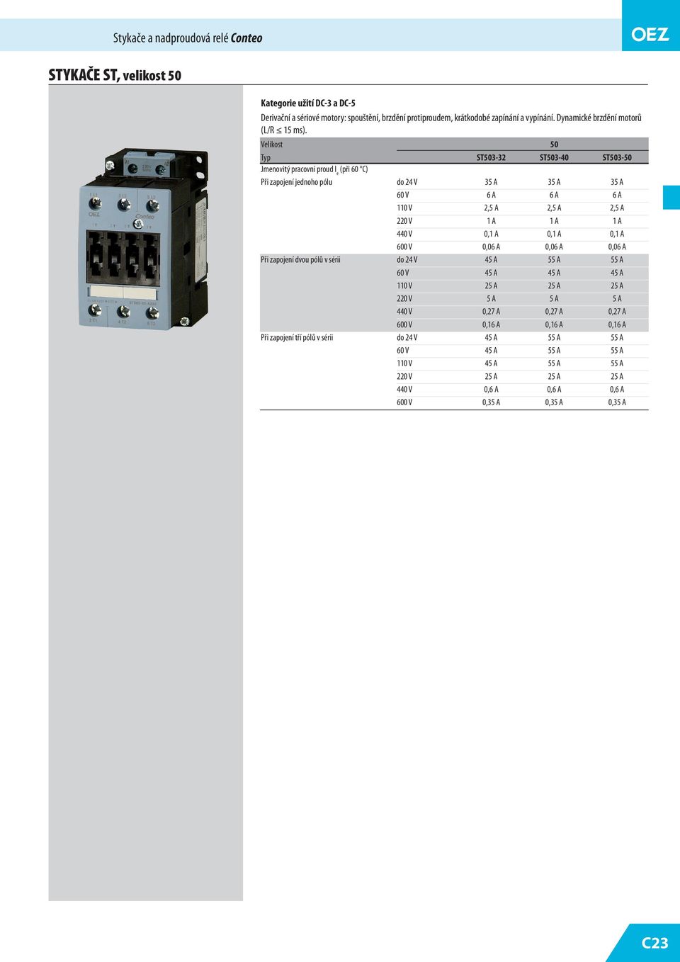 Velikost 0 Typ ST03-3 ST03-0 ST03-0 (při 0 C) Při zapojení jednoho pólu do V 3 A 3 A 3 A 0 V A A A 1 V, A, A, A 0 V 1 A 1 A 1 A 0 V 0,1 A 0,1 A