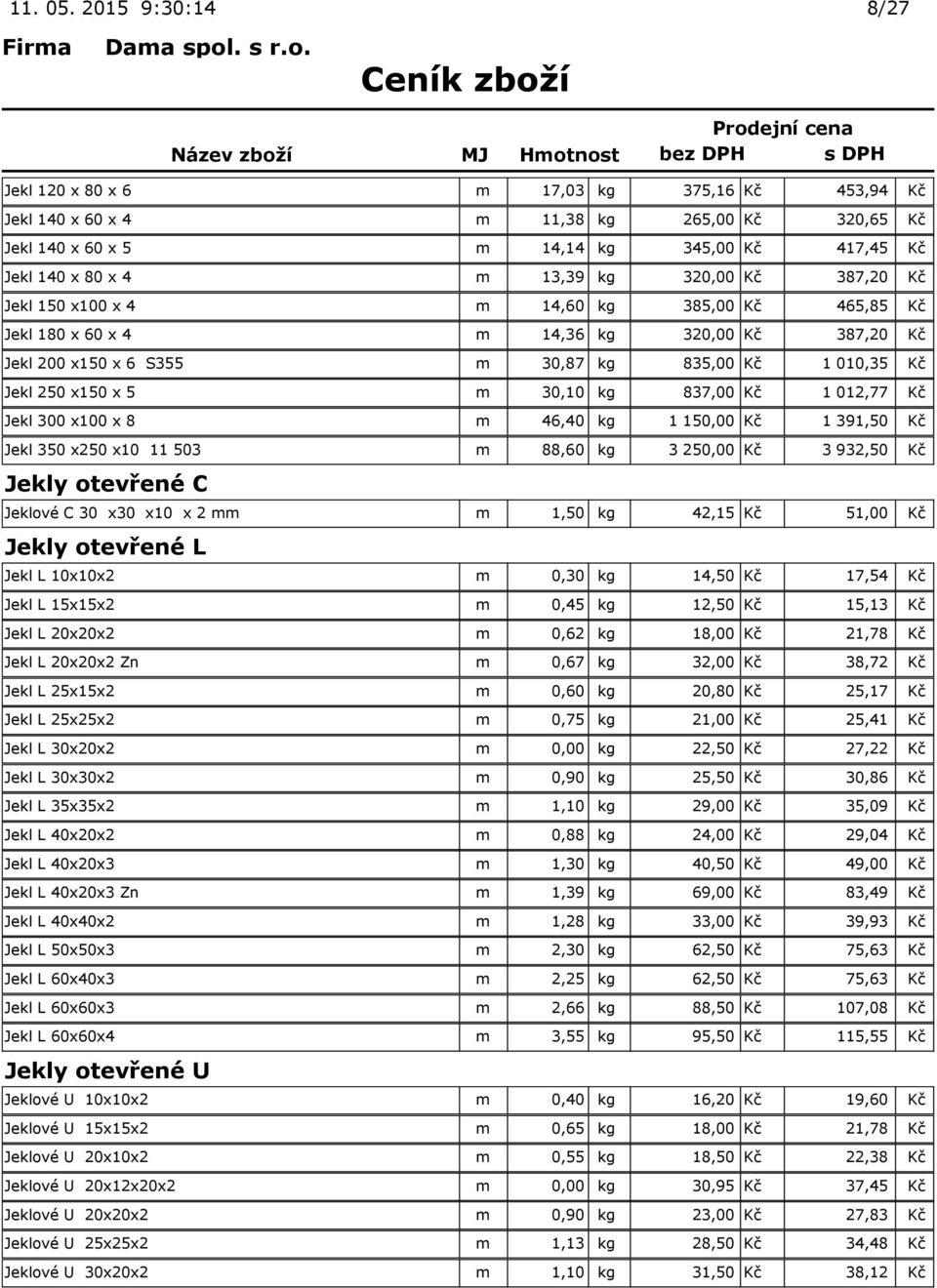 320,00 Kč 387,20 Kč Jekl 150 x100 x 4 m 14,60 kg 385,00 Kč 465,85 Kč Jekl 180 x 60 x 4 m 14,36 kg 320,00 Kč 387,20 Kč Jekl 200 x150 x 6 S355 m 30,87 kg 835,00 Kč 1 010,35 Kč Jekl 250 x150 x 5 m 30,10