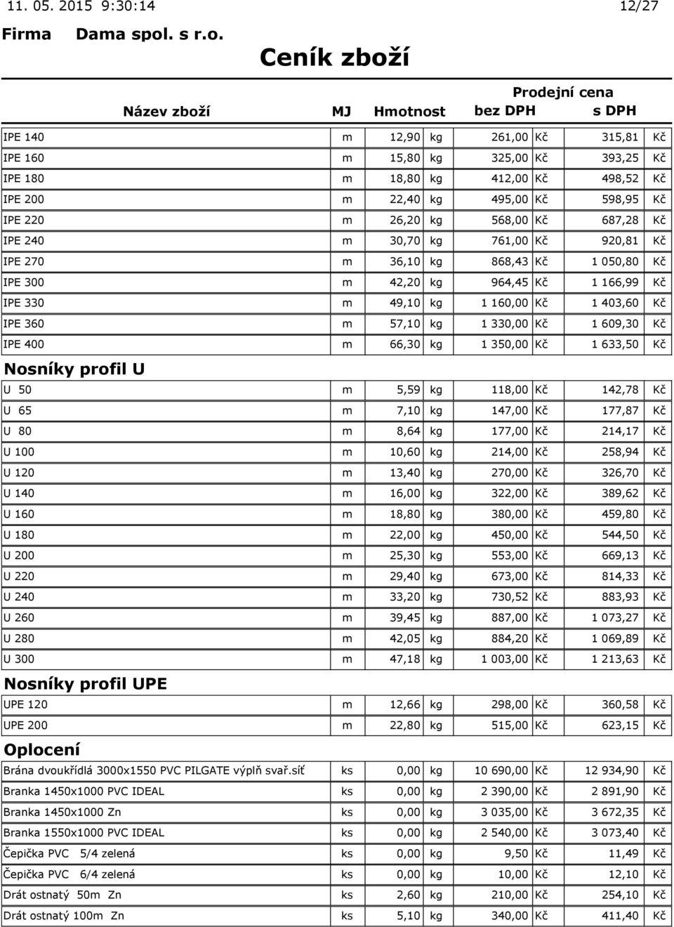 568,00 Kč 687,28 Kč IPE 240 m 30,70 kg 761,00 Kč 920,81 Kč IPE 270 m 36,10 kg 868,43 Kč 1 050,80 Kč IPE 300 m 42,20 kg 964,45 Kč 1 166,99 Kč IPE 330 m 49,10 kg 1 160,00 Kč 1 403,60 Kč IPE 360 m 57,10