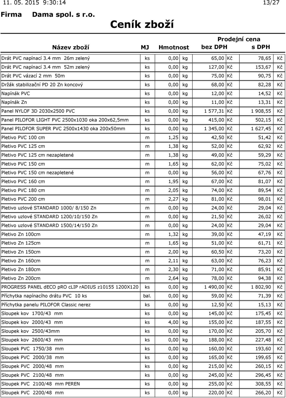 14,52 Kč Napínák Zn ks 0,00 kg 11,00 Kč 13,31 Kč Panel NYLOF 3D 2030x2500 PVC ks 0,00 kg 1 577,31 Kč 1 908,55 Kč Panel PILOFOR LIGHT PVC 2500x1030 oka 200x62,5mm ks 0,00 kg 415,00 Kč 502,15 Kč Panel