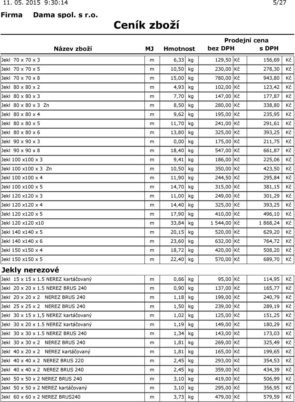 123,42 Kč Jekl 80 x 80 x 3 m 7,70 kg 147,00 Kč 177,87 Kč Jekl 80 x 80 x 3 Zn m 8,50 kg 280,00 Kč 338,80 Kč Jekl 80 x 80 x 4 m 9,62 kg 195,00 Kč 235,95 Kč Jekl 80 x 80 x 5 m 11,70 kg 241,00 Kč 291,61