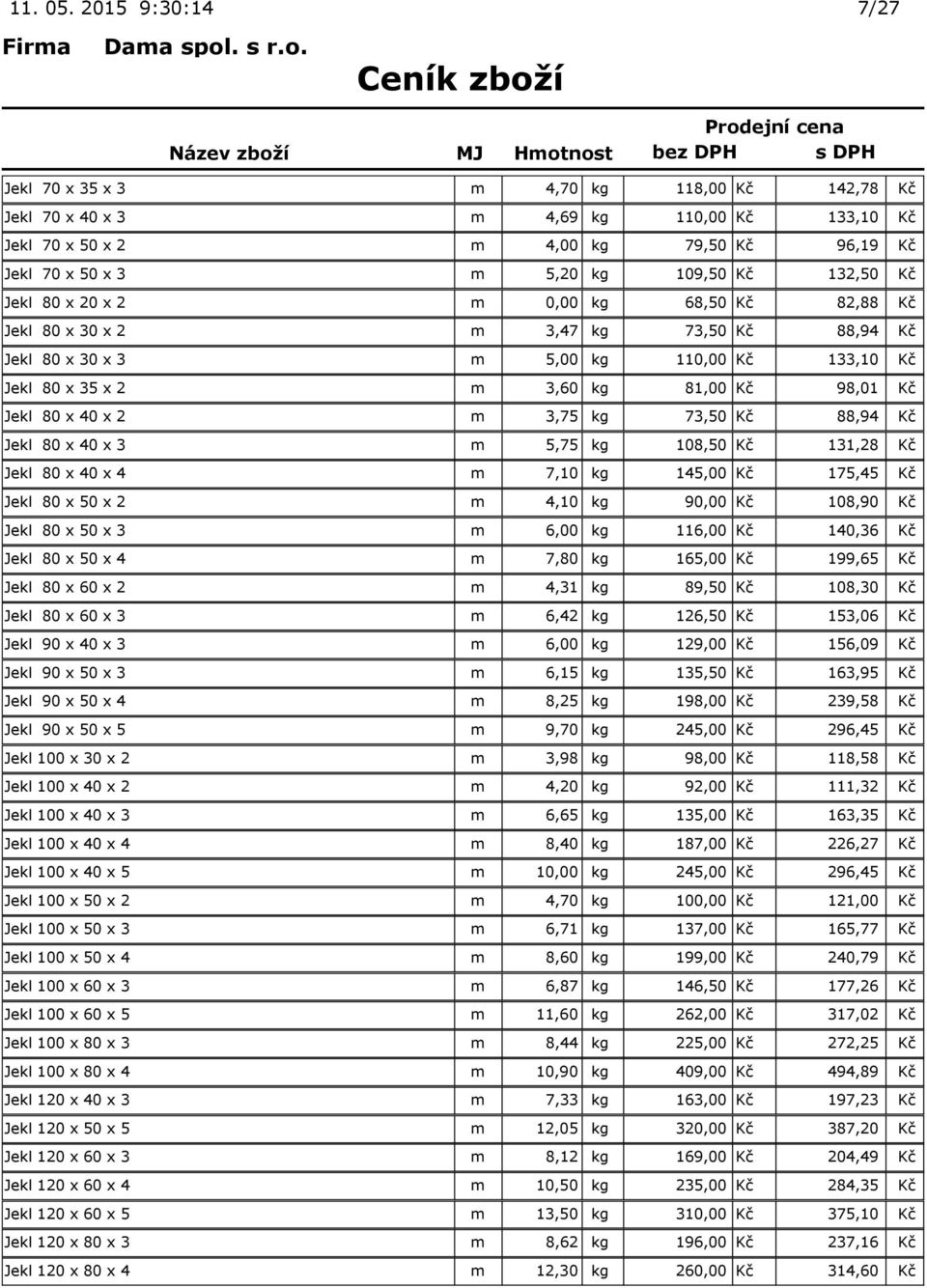 132,50 Kč Jekl 80 x 20 x 2 m 0,00 kg 68,50 Kč 82,88 Kč Jekl 80 x 30 x 2 m 3,47 kg 73,50 Kč 88,94 Kč Jekl 80 x 30 x 3 m 5,00 kg 110,00 Kč 133,10 Kč Jekl 80 x 35 x 2 m 3,60 kg 81,00 Kč 98,01 Kč Jekl 80