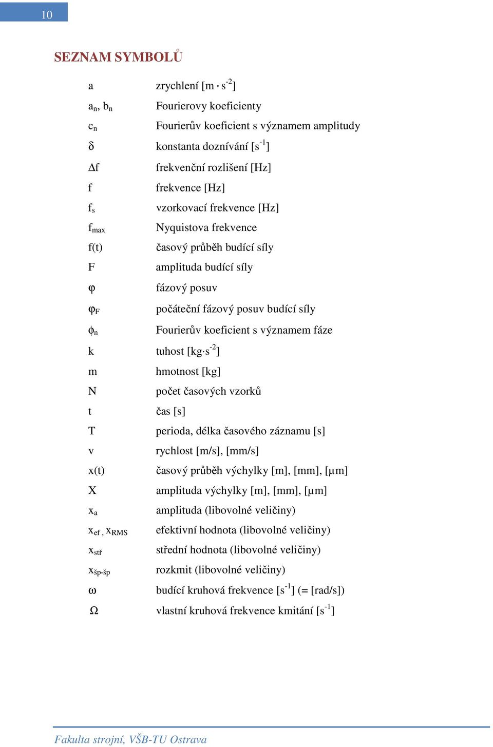 fáze k tuhost [kg s -2 ] m hmotnost [kg] N počet časových vzorků t čas [s] T perioda, délka časového záznamu [s] v rychlost [m/s], [mm/s] x(t) časový průběh výchylky [m], [mm], [µm] X amplituda