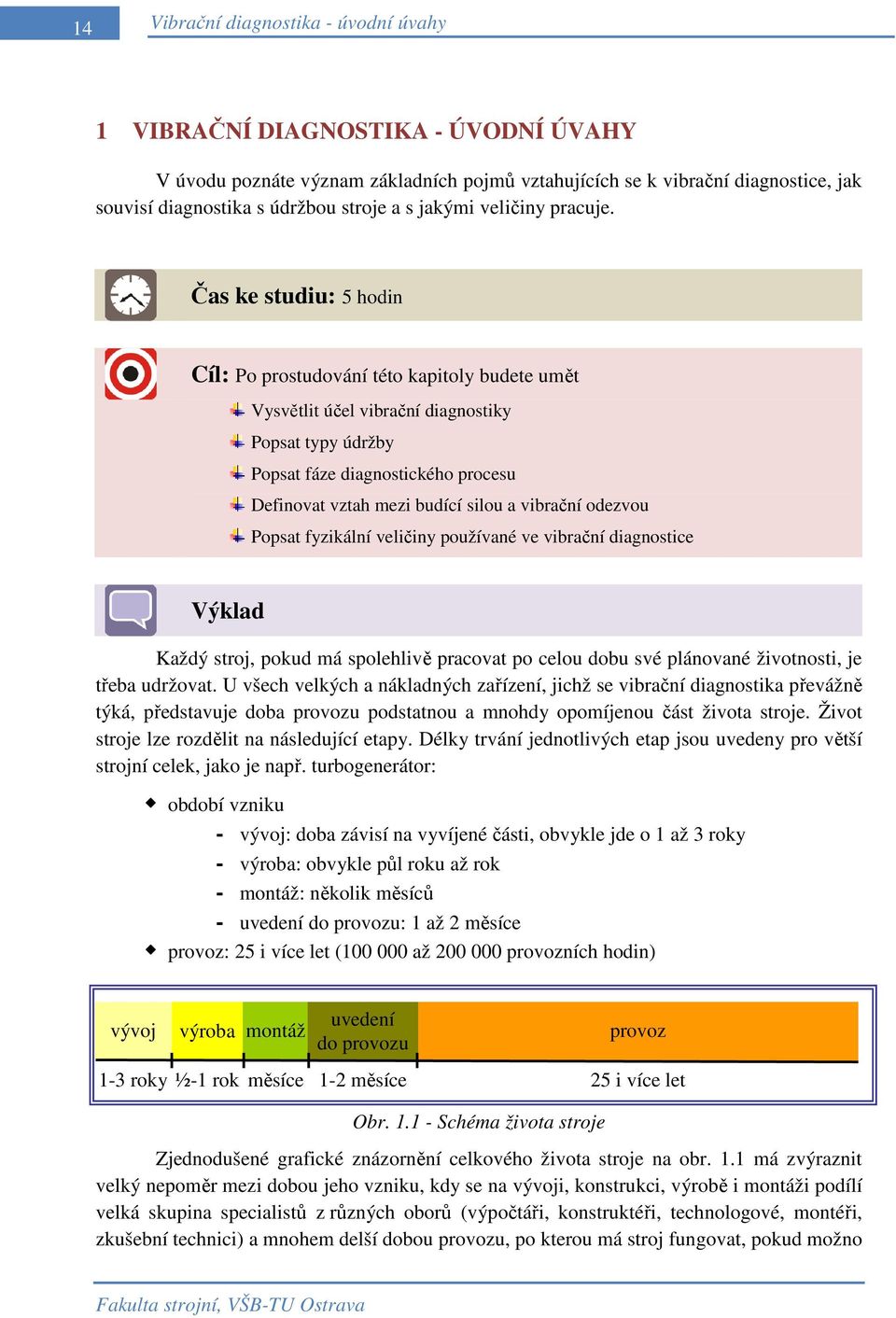 Čas ke studiu: 5 hodin Cíl: Po prostudování této kapitoly budete umět Vysvětlit účel vibrační diagnostiky Popsat typy údržby Popsat fáze diagnostického procesu Definovat vztah mezi budící silou a