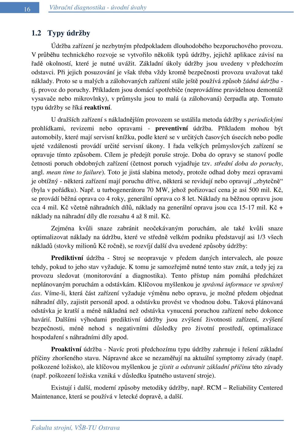 Při jejich posuzování je však třeba vždy kromě bezpečnosti provozu uvažovat také náklady. Proto se u malých a zálohovaných zařízení stále ještě používá způsob žádná údržba - tj. provoz do poruchy.