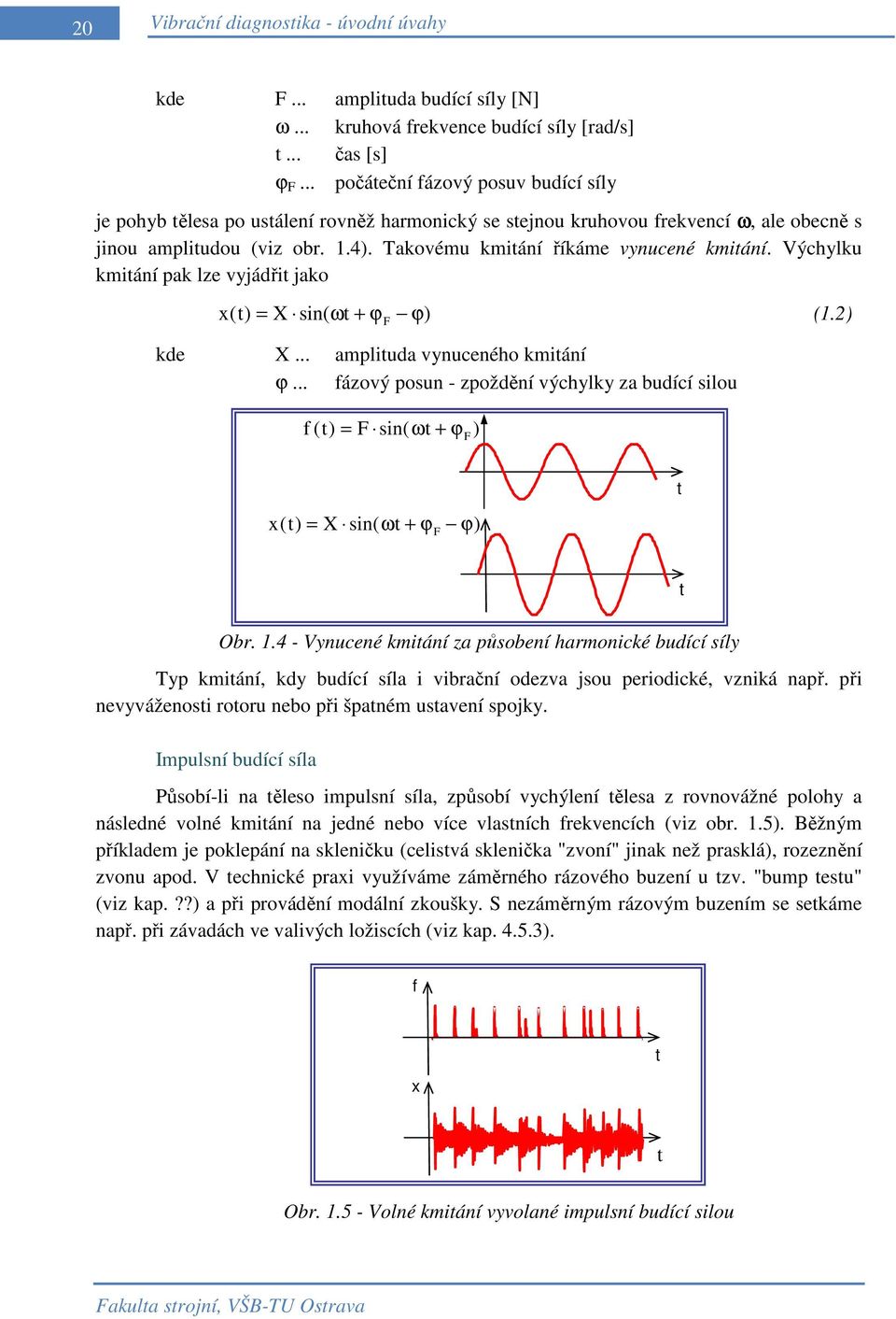 Takovému kmitání říkáme vynucené kmitání. Výchylku kmitání pak lze vyjádřit jako x ( t) X sin( ωt + ϕ ϕ) (1.2) = F kde X... amplituda vynuceného kmitání ϕ.