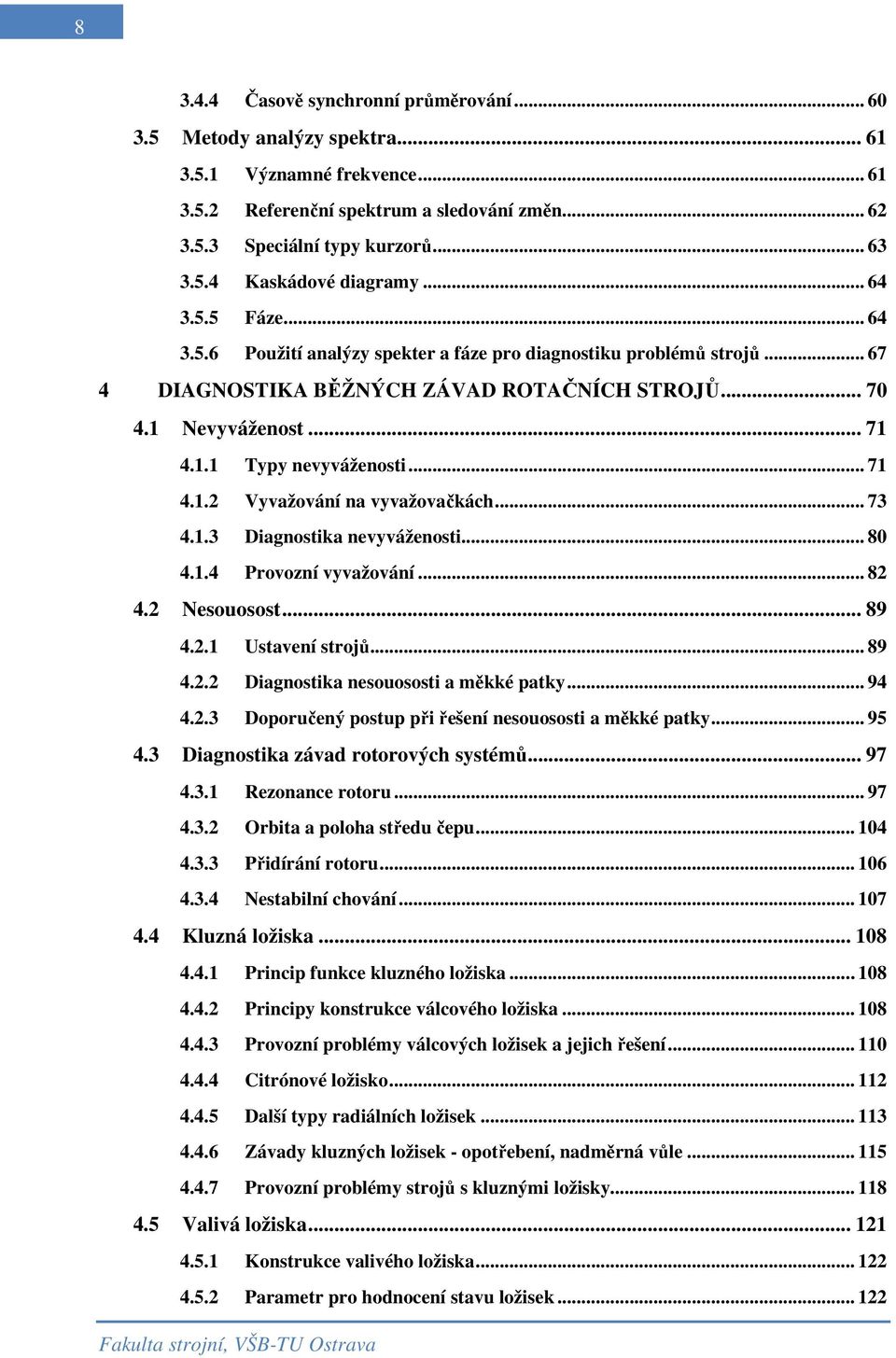 .. 71 4.1.2 Vyvažování na vyvažovačkách... 73 4.1.3 Diagnostika nevyváženosti... 80 4.1.4 Provozní vyvažování... 82 4.2 Nesouosost... 89 4.2.1 Ustavení strojů... 89 4.2.2 Diagnostika nesouososti a měkké patky.