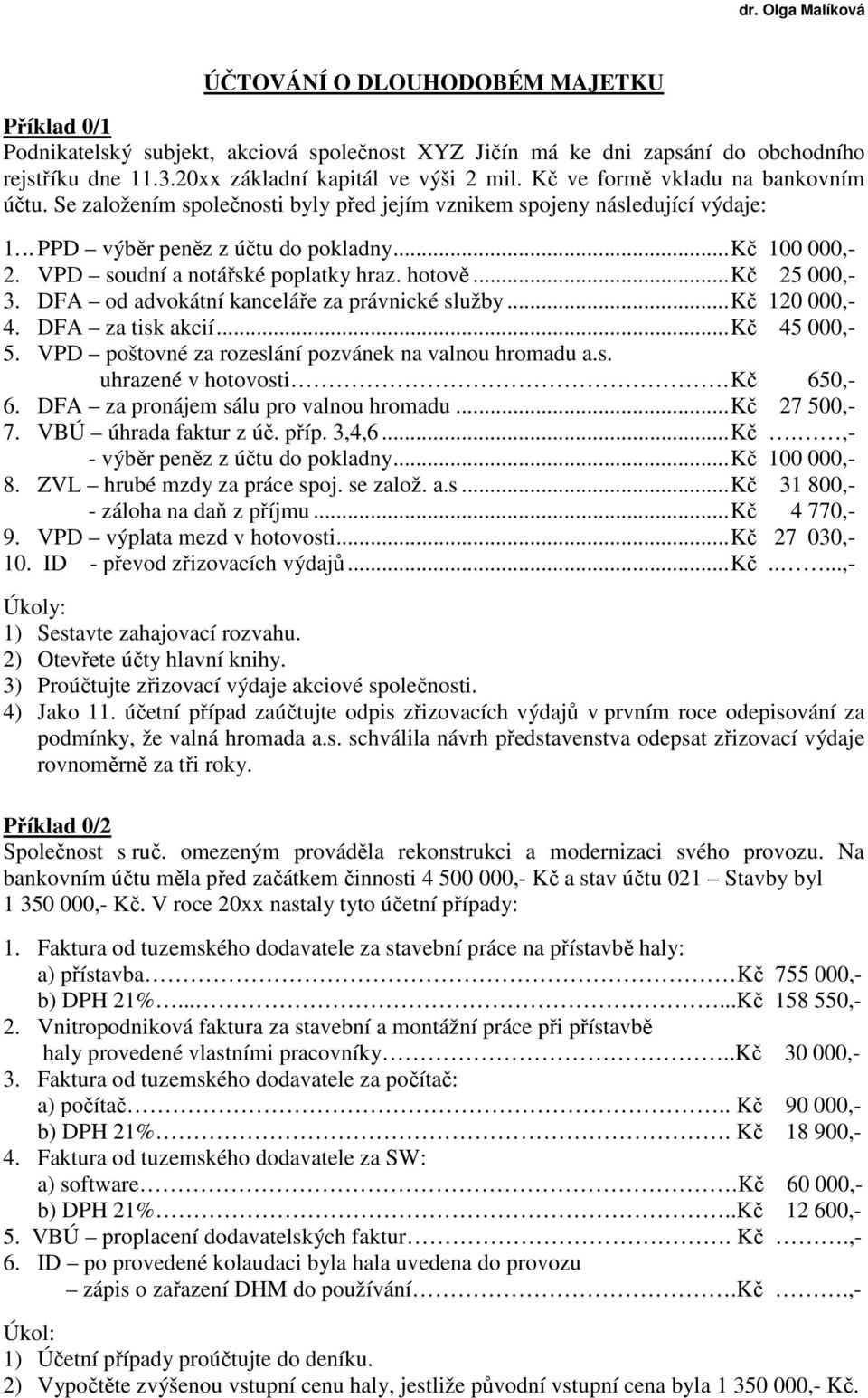 VPD soudní a notářské poplatky hraz. hotově... Kč 25 000,- 3. DFA od advokátní kanceláře za právnické služby... Kč 120 000,- 4. DFA za tisk akcií... Kč 45 000,- 5.