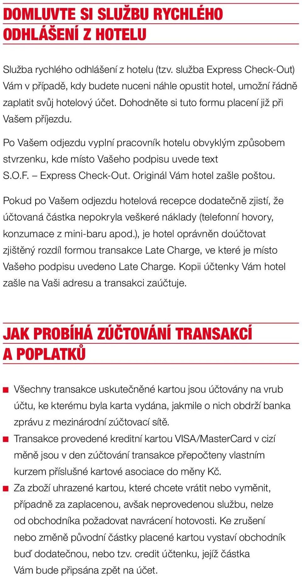 Po Vašem odjezdu vyplní pracovník hotelu obvyklým způsobem stvrzenku, kde místo Vašeho podpisu uvede text S.O.F. Express Check-Out. Originál Vám hotel zašle poštou.