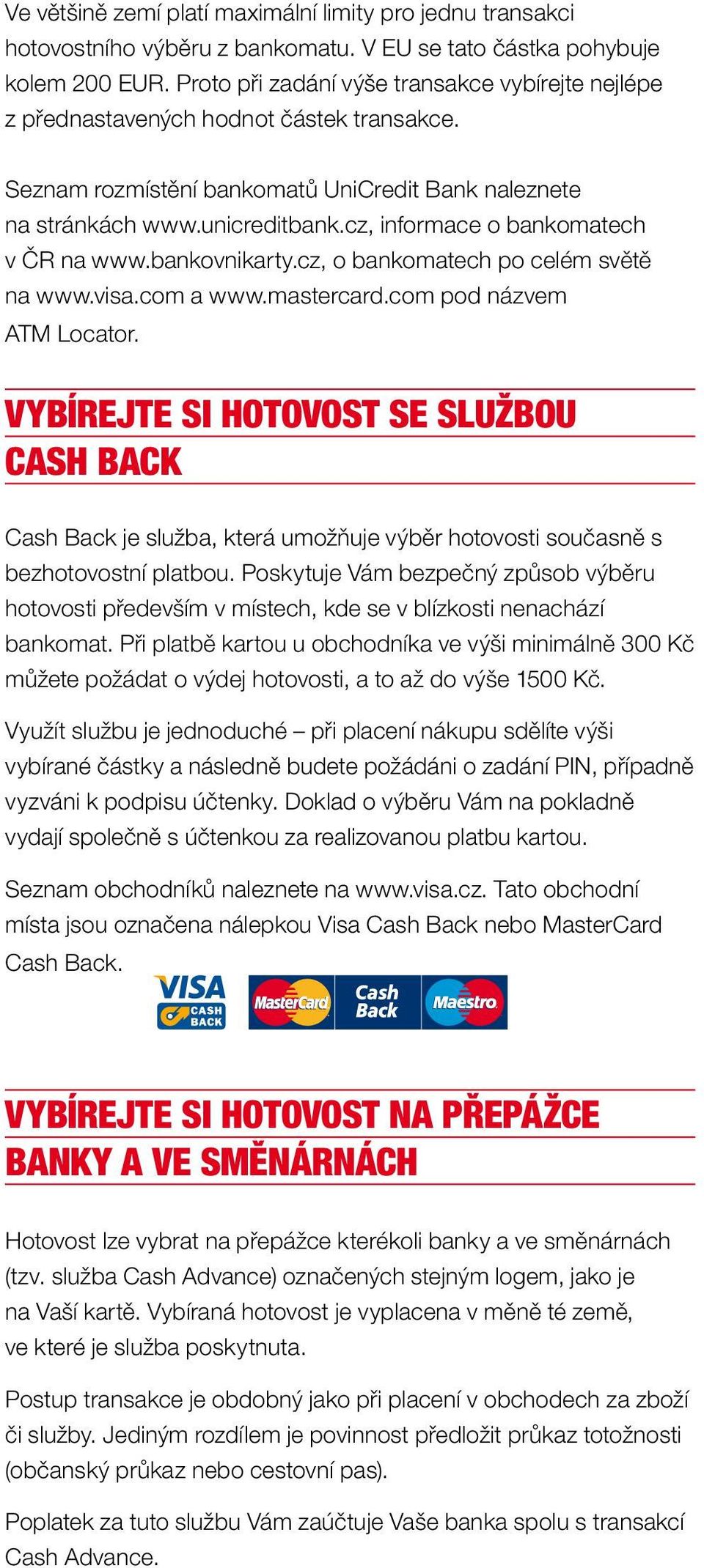 cz, informace o bankomatech v ČR na www.bankovnikarty.cz, o bankomatech po celém světě na www.visa.com a www.mastercard.com pod názvem ATM Locator.