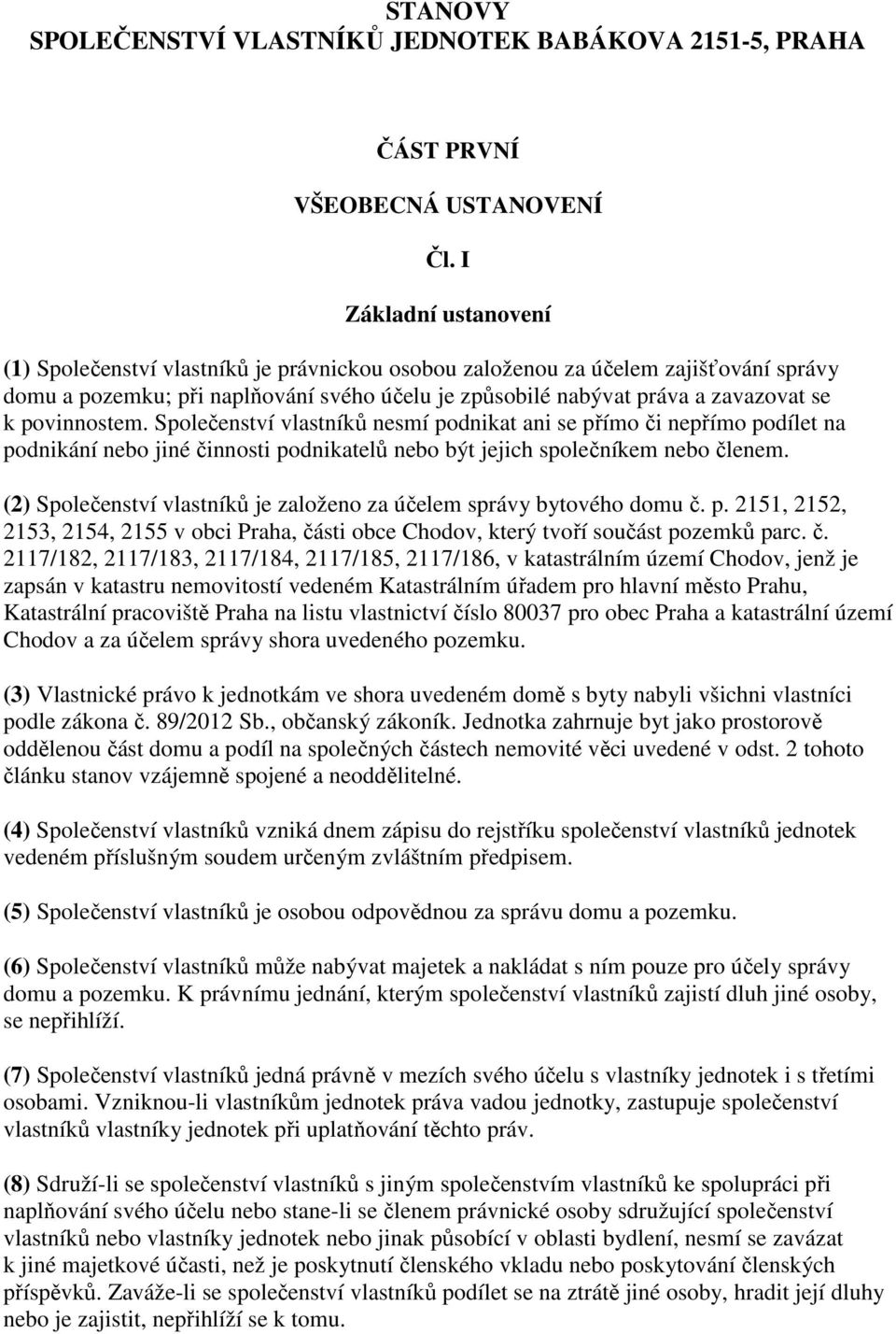povinnostem. Společenství vlastníků nesmí podnikat ani se přímo či nepřímo podílet na podnikání nebo jiné činnosti podnikatelů nebo být jejich společníkem nebo členem.