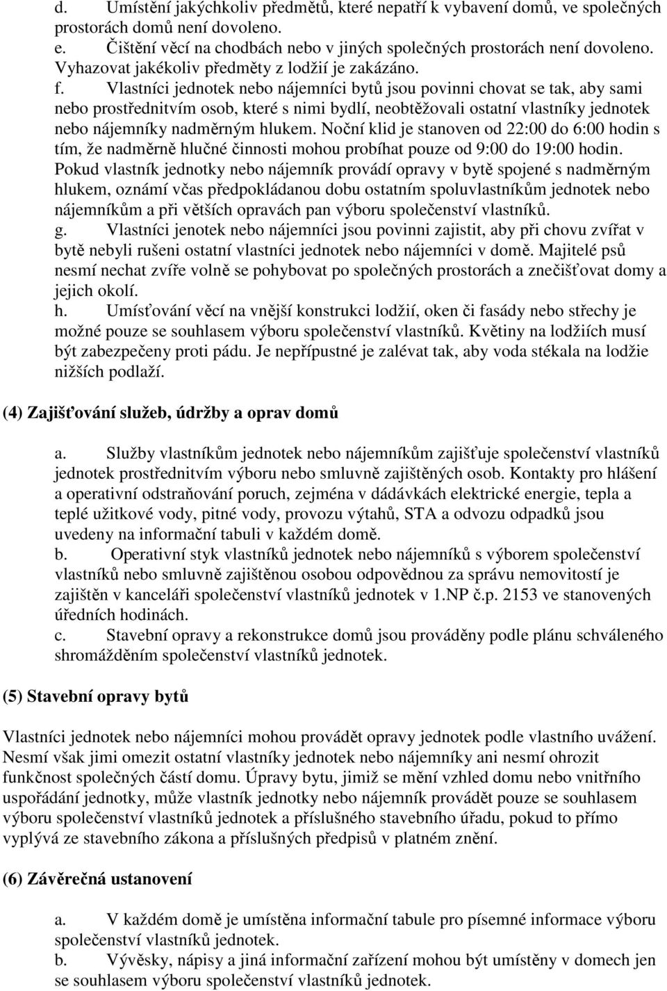 Vlastníci jednotek nebo nájemníci bytů jsou povinni chovat se tak, aby sami nebo prostřednitvím osob, které s nimi bydlí, neobtěžovali ostatní vlastníky jednotek nebo nájemníky nadměrným hlukem.