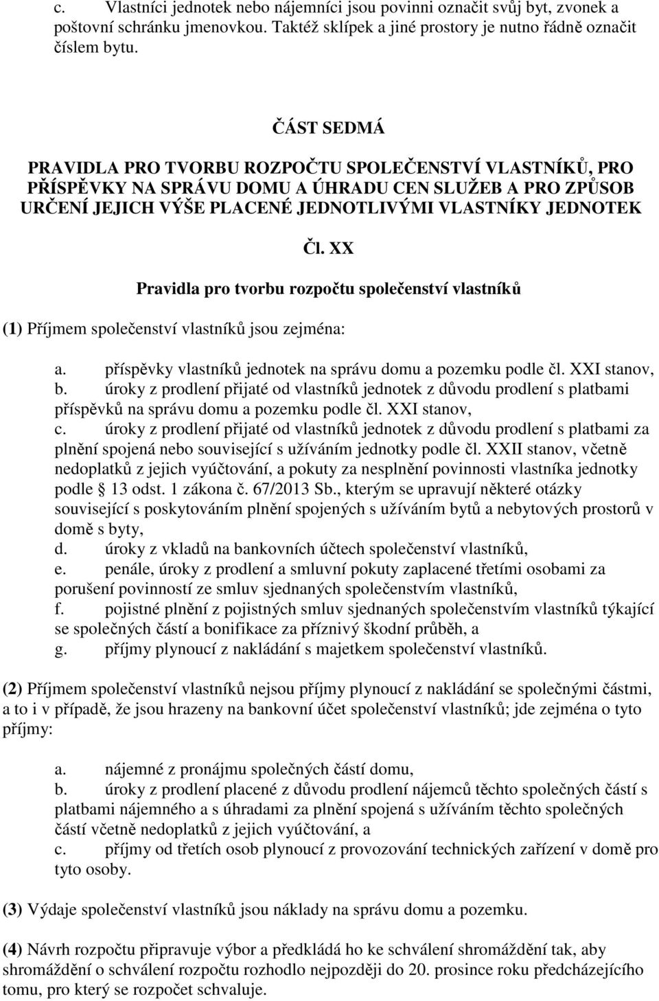 XX Pravidla pro tvorbu rozpočtu společenství vlastníků (1) Příjmem společenství vlastníků jsou zejména: a. příspěvky vlastníků jednotek na správu domu a pozemku podle čl. XXI stanov, b.