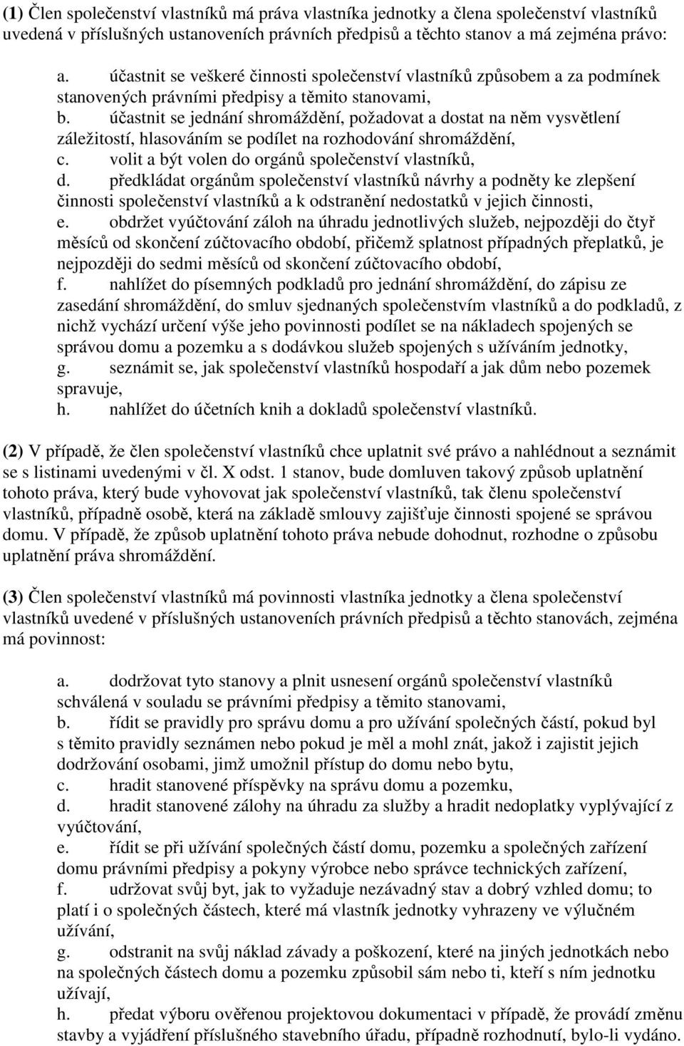 účastnit se jednání shromáždění, požadovat a dostat na něm vysvětlení záležitostí, hlasováním se podílet na rozhodování shromáždění, c. volit a být volen do orgánů společenství vlastníků, d.