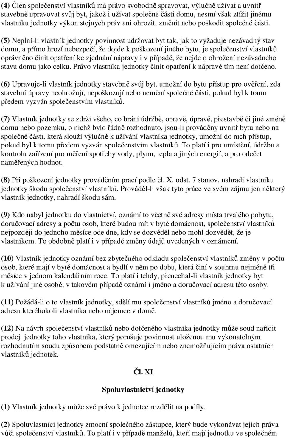 (5) Neplní-li vlastník jednotky povinnost udržovat byt tak, jak to vyžaduje nezávadný stav domu, a přímo hrozí nebezpečí, že dojde k poškození jiného bytu, je společenství vlastníků oprávněno činit