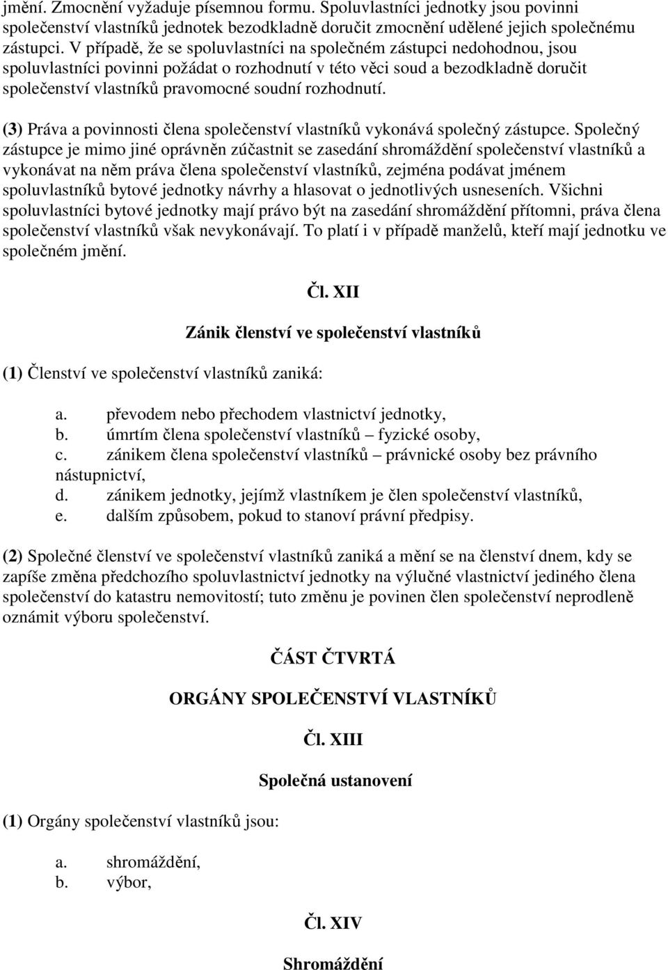 rozhodnutí. (3) Práva a povinnosti člena společenství vlastníků vykonává společný zástupce.