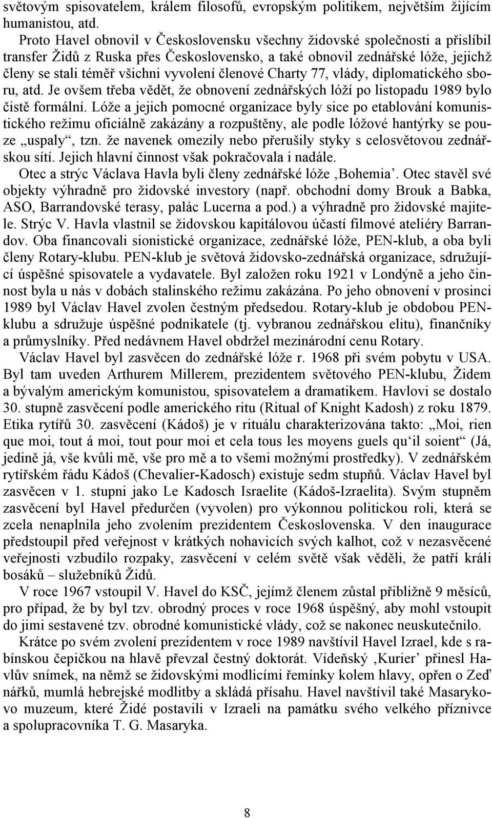 členové Charty 77, vlády, diplomatického sboru, atd. Je ovšem třeba vědět, že obnovení zednářských lóží po listopadu 1989 bylo čistě formální.