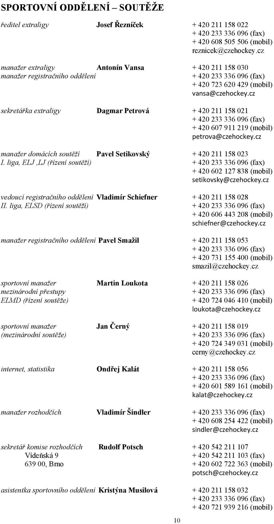 cz sekretářka extraligy Dagmar Petrová + 420 211 158 021 + 420 233 336 096 (fax) + 420 607 911 219 (mobil) petrova@czehockey.cz manažer domácích soutěží Pavel Setikovský + 420 211 158 023 I.