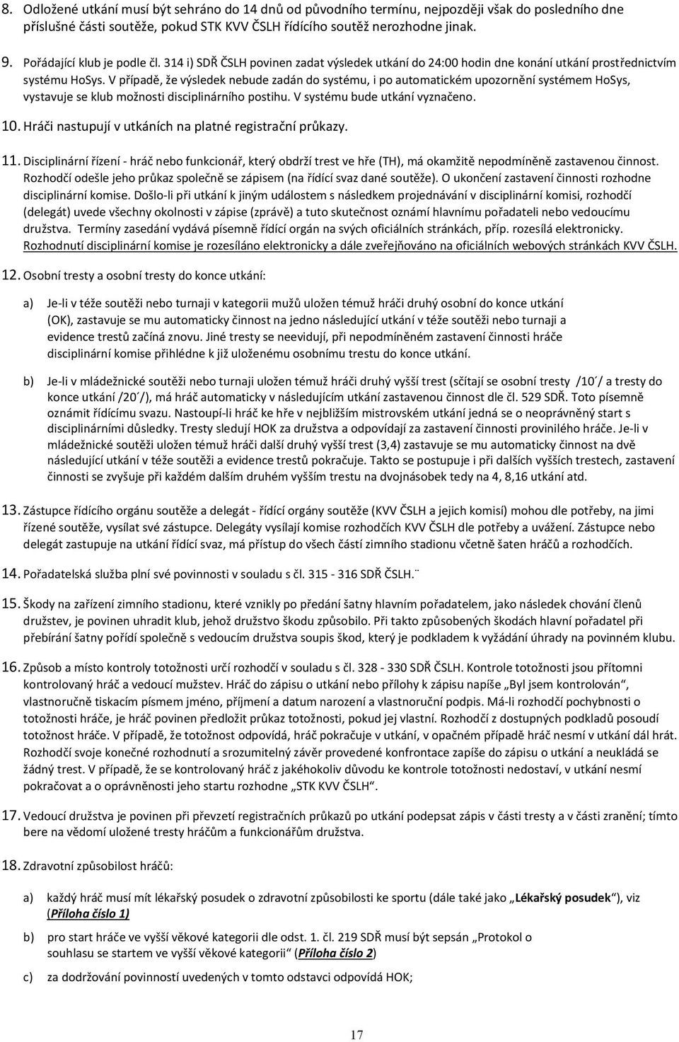 V případě, že výsledek nebude zadán do systému, i po automatickém upozornění systémem HoSys, vystavuje se klub možnosti disciplinárního postihu. V systému bude utkání vyznačeno. 10.