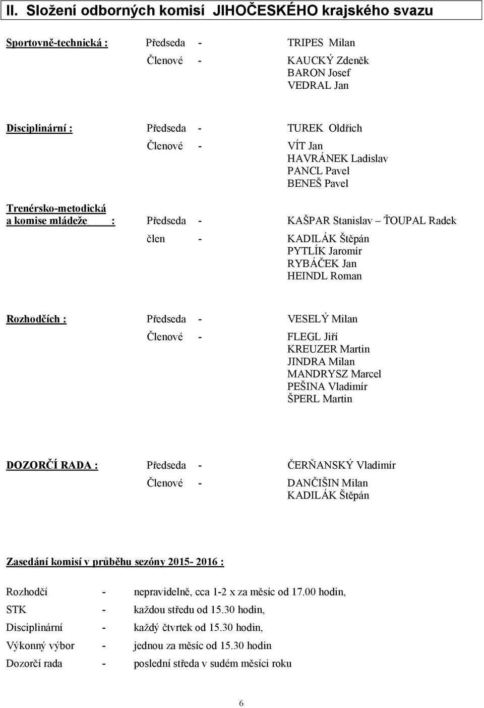 Rozhodčích : Předseda - VESELÝ Milan Členové - FLEGL Jiří KREUZER Martin JINDRA Milan MANDRYSZ Marcel PEŠINA Vladimír ŠPERL Martin DOZORČÍ RADA : Předseda - ČERŇANSKÝ Vladimír Členové - DANČIŠIN